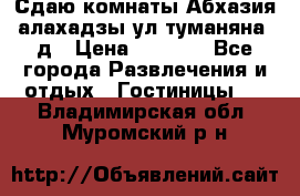 Сдаю комнаты Абхазия алахадзы ул.туманяна22д › Цена ­ 1 500 - Все города Развлечения и отдых » Гостиницы   . Владимирская обл.,Муромский р-н